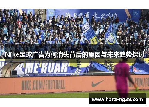 Nike足球广告为何消失背后的原因与未来趋势探讨