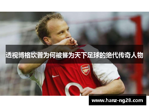 透视博格坎普为何被誉为天下足球的绝代传奇人物