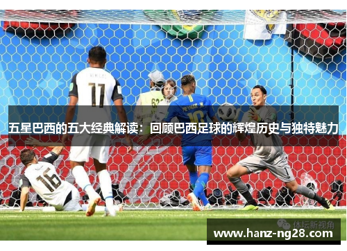 五星巴西的五大经典解读：回顾巴西足球的辉煌历史与独特魅力