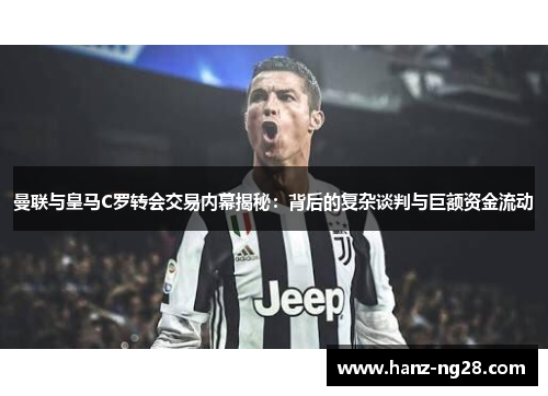曼联与皇马C罗转会交易内幕揭秘：背后的复杂谈判与巨额资金流动