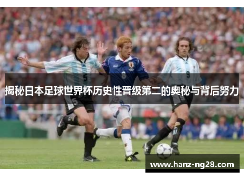 揭秘日本足球世界杯历史性晋级第二的奥秘与背后努力