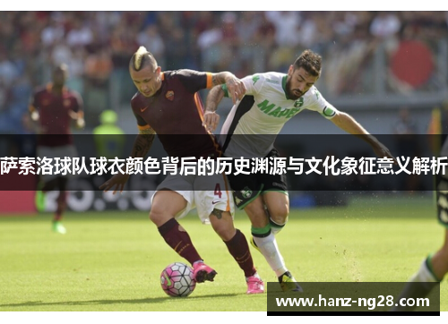 萨索洛球队球衣颜色背后的历史渊源与文化象征意义解析