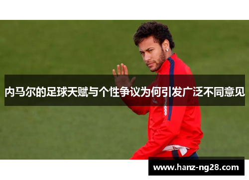 内马尔的足球天赋与个性争议为何引发广泛不同意见