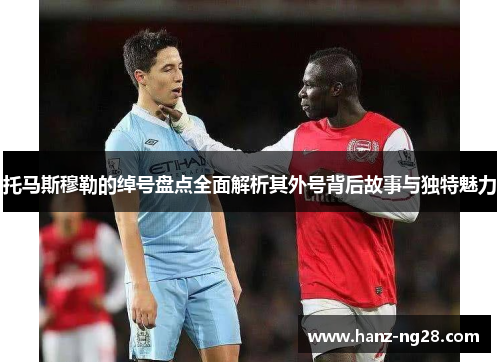 托马斯穆勒的绰号盘点全面解析其外号背后故事与独特魅力