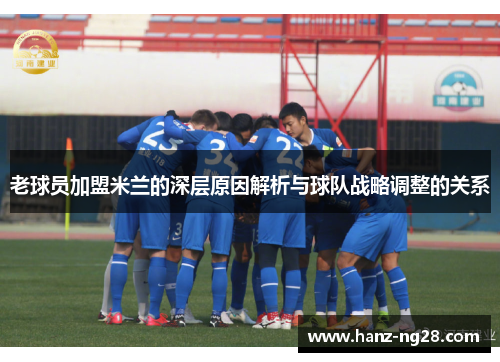 老球员加盟米兰的深层原因解析与球队战略调整的关系