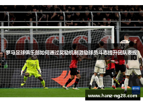 罗马足球俱乐部如何通过奖励机制激励球员斗志提升团队表现