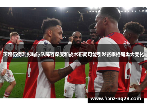 英超伤病潮影响球队阵容深度和战术布局可能引发赛季格局重大变化
