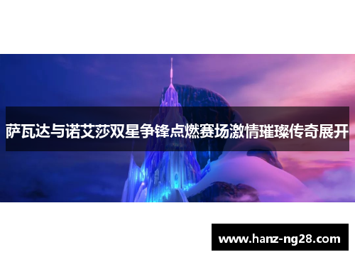 萨瓦达与诺艾莎双星争锋点燃赛场激情璀璨传奇展开