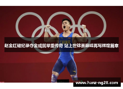赵金红破纪录夺金成就举重传奇 站上世锦赛巅峰再写辉煌篇章 赵金红破纪录夺金成就举重传奇 站上世锦赛巅峰再写辉煌篇章