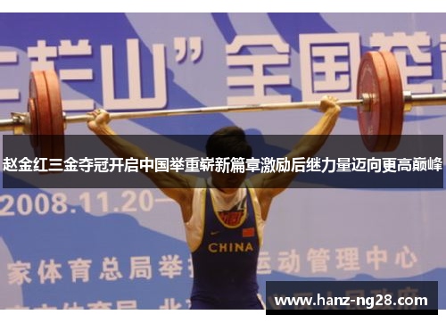 赵金红三金夺冠开启中国举重崭新篇章激励后继力量迈向更高巅峰 赵金红三金夺冠开启中国举重崭新篇章激励后继力量迈向更高巅峰