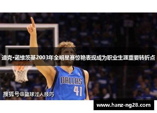 迪克·诺维茨基2003年全明星赛惊艳表现成为职业生涯重要转折点