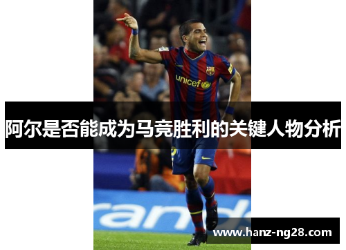 阿尔是否能成为马竞胜利的关键人物分析 阿尔是否能成为马竞胜利的关键人物分析