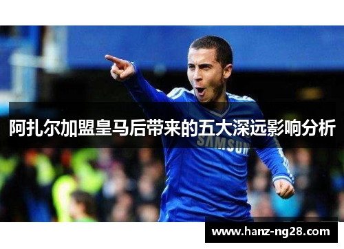 阿扎尔加盟皇马后带来的五大深远影响分析