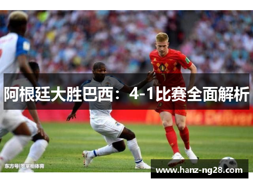 阿根廷大胜巴西：4-1比赛全面解析