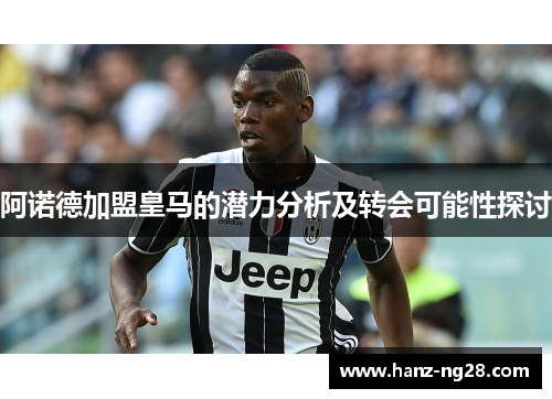 阿诺德加盟皇马的潜力分析及转会可能性探讨