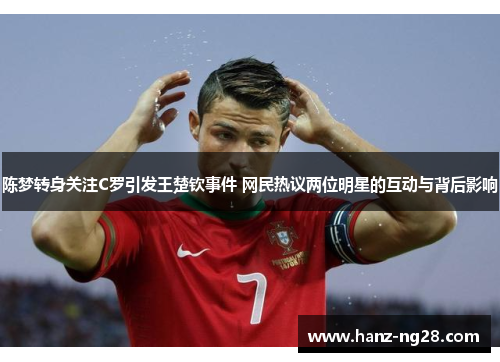 陈梦转身关注C罗引发王楚钦事件 网民热议两位明星的互动与背后影响