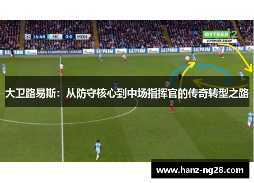 大卫路易斯:从防守核心到中场指挥官的传奇转型之路 大卫路易斯:从防守核心到中场指挥官的传奇转型之路