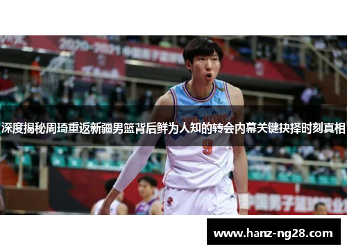 深度揭秘周琦重返新疆男篮背后鲜为人知的转会内幕关键抉择时刻真相