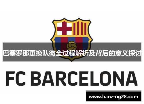 巴塞罗那更换队徽全过程解析及背后的意义探讨