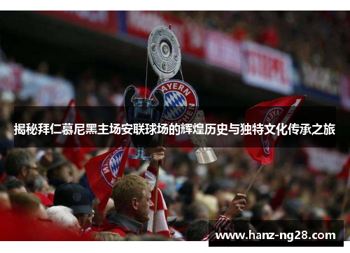 揭秘拜仁慕尼黑主场安联球场的辉煌历史与独特文化传承之旅 揭秘拜仁慕尼黑主场安联球场的辉煌历史与独特文化传承之旅
