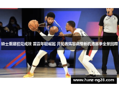 骑士重建初见成效 雷霆年轻崛起 开拓者阵容调整新机遇赛季全景回顾 骑士重建初见成效 雷霆年轻崛起 开拓者阵容调整新机遇赛季全景回顾