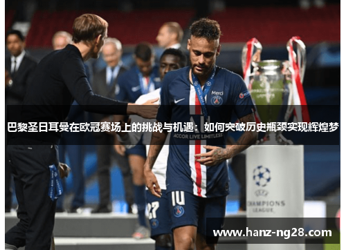 巴黎圣日耳曼在欧冠赛场上的挑战与机遇:如何突破历史瓶颈实现辉煌梦 巴黎圣日耳曼在欧冠赛场上的挑战与机遇:如何突破历史瓶颈实现辉煌梦