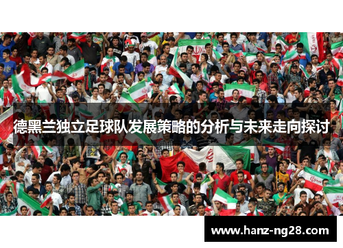 德黑兰独立足球队发展策略的分析与未来走向探讨 德黑兰独立足球队发展策略的分析与未来走向探讨