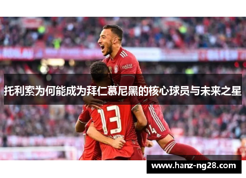 托利索为何能成为拜仁慕尼黑的核心球员与未来之星 托利索为何能成为拜仁慕尼黑的核心球员与未来之星