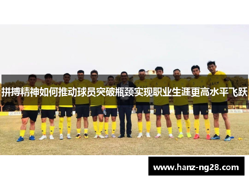 拼搏精神如何推动球员突破瓶颈实现职业生涯更高水平飞跃 拼搏精神如何推动球员突破瓶颈实现职业生涯更高水平飞跃