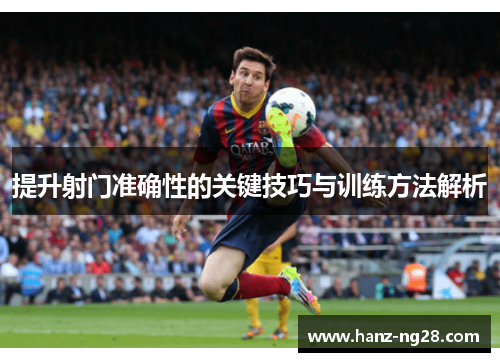 提升射门准确性的关键技巧与训练方法解析