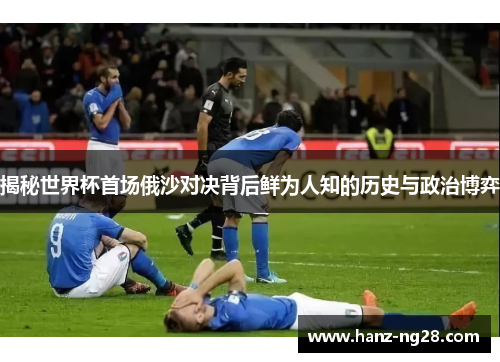 揭秘世界杯首场俄沙对决背后鲜为人知的历史与政治博弈 揭秘世界杯首场俄沙对决背后鲜为人知的历史与政治博弈