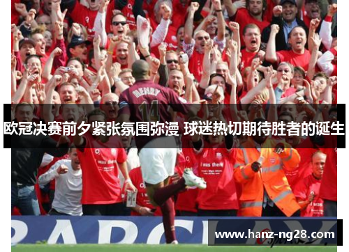 欧冠决赛前夕紧张氛围弥漫 球迷热切期待胜者的诞生