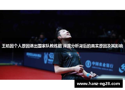 王皓因个人原因退出国家队教练组 深度分析背后的真实原因及其影响