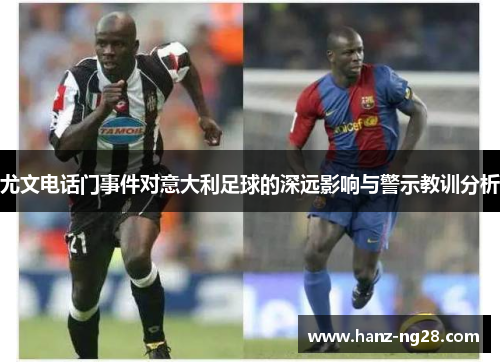 尤文电话门事件对意大利足球的深远影响与警示教训分析 尤文电话门事件对意大利足球的深远影响与警示教训分析