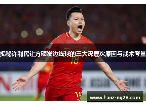 揭秘许利民让方硕发边线球的三大深层次原因与战术考量