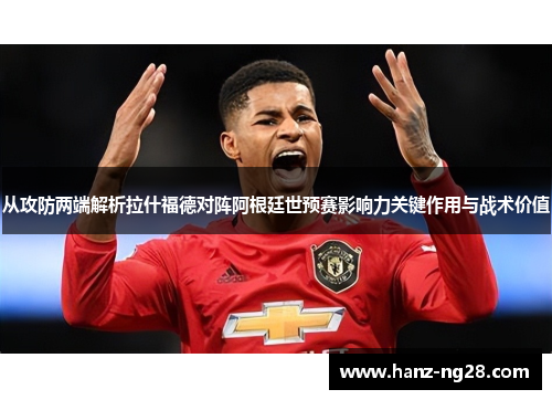 从攻防两端解析拉什福德对阵阿根廷世预赛影响力关键作用与战术价值
