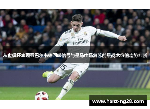 从世俱杯表现看巴尔韦德回暖信号与皇马中场复苏前景战术价值走势判断