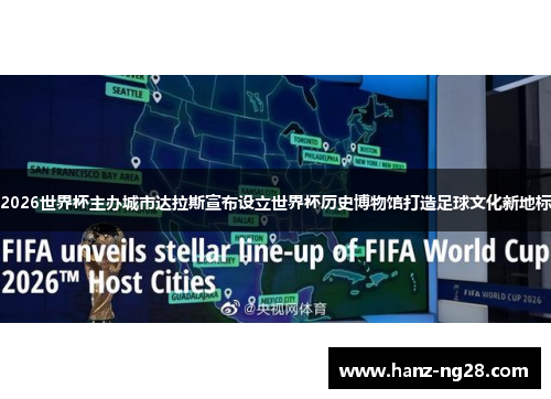 2026世界杯主办城市达拉斯宣布设立世界杯历史博物馆打造足球文化新地标