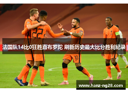 法国队14比0狂胜直布罗陀 刷新历史最大比分胜利纪录