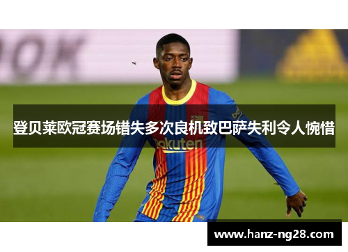 登贝莱欧冠赛场错失多次良机致巴萨失利令人惋惜