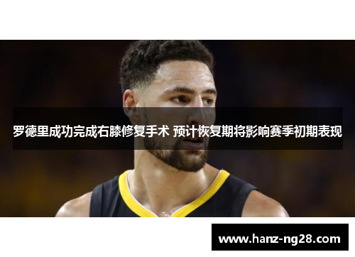 罗德里成功完成右膝修复手术 预计恢复期将影响赛季初期表现