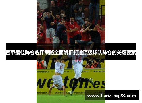 西甲最佳阵容选择策略全面解析打造顶级球队阵容的关键要素