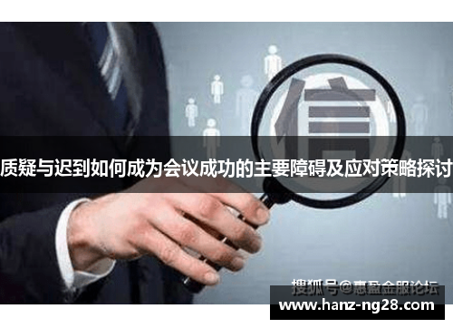 质疑与迟到如何成为会议成功的主要障碍及应对策略探讨