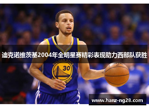 迪克诺维茨基2004年全明星赛精彩表现助力西部队获胜