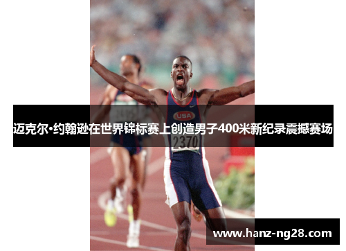 迈克尔·约翰逊在世界锦标赛上创造男子400米新纪录震撼赛场