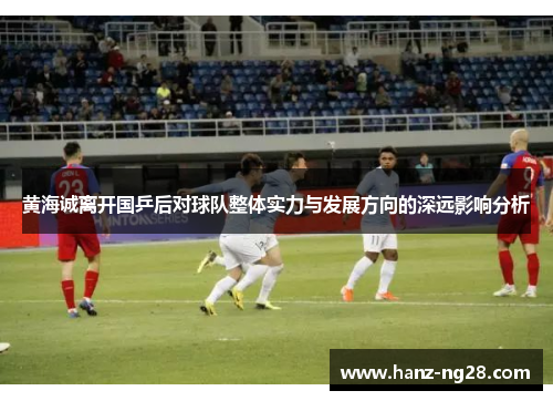 黄海诚离开国乒后对球队整体实力与发展方向的深远影响分析