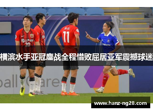 横滨水手亚冠鏖战全程惜败屈居亚军震撼球迷 横滨水手亚冠鏖战全程惜败屈居亚军震撼球迷