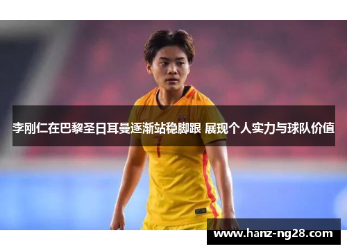 李刚仁在巴黎圣日耳曼逐渐站稳脚跟 展现个人实力与球队价值