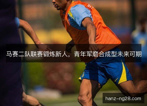 马赛二队联赛锻炼新人，青年军磨合成型未来可期