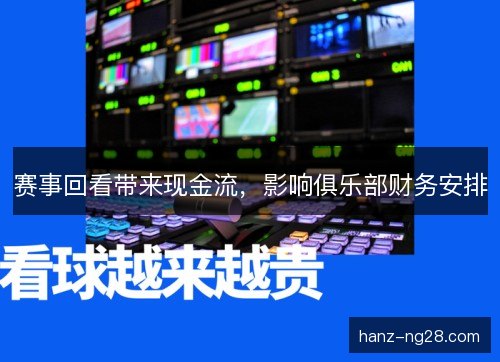 赛事回看带来现金流,影响俱乐部财务安排 赛事回看带来现金流,影响俱乐部财务安排